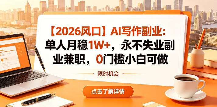 【2026风口】AI写作副业:单人月稳1W+,永不失业副业兼职,0门槛小白可做