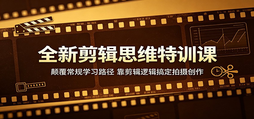全新剪辑思维特训课:颠覆常规学习路径,靠剪辑逻辑搞定拍摄创作