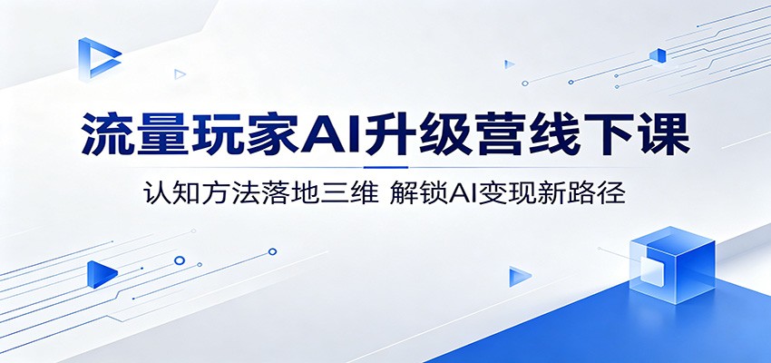流量玩家AI升级营线下课:认知方法落地三维,解锁AI变现新路径