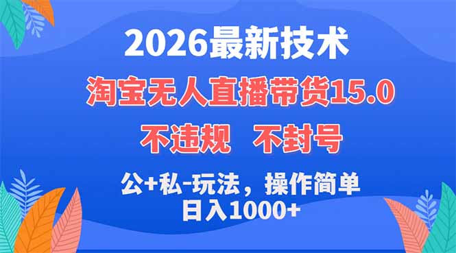 （18359期）2026最新技术，淘宝无人直播带货15.0，不封号，不违规，公+私玩法，操作简单，日入1000+
