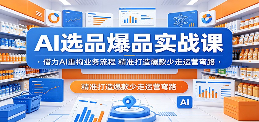 AI选品爆品实战课:借力AI重构业务流程,精准打造爆款少走运营弯路