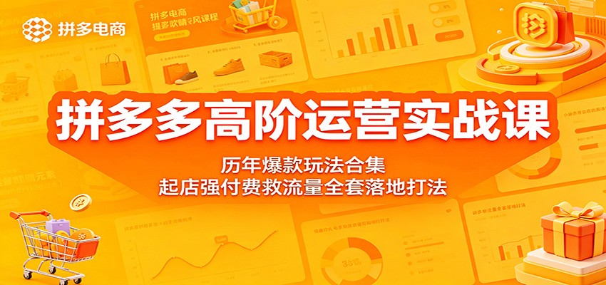 拼多多高阶运营实战课:历年爆款玩法合集,起店强付费救流量全套落地打法