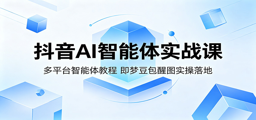 抖音AI智能体实战课:多平台智能体教程,即梦豆包醒图实操落地