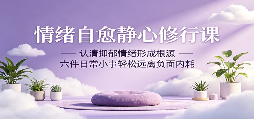 情绪自愈静心修行课:认清抑郁情绪形成根源,六件日常小事轻松远离负面内耗