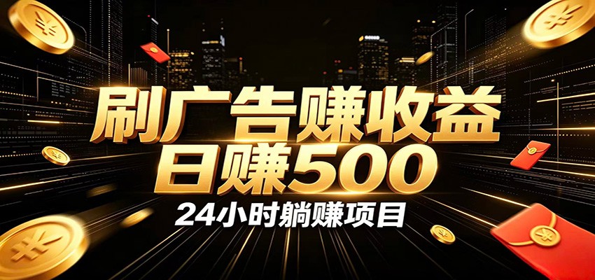 全自动广告挂机副业 日入500+,零门槛24小时无人值守被动创收项目