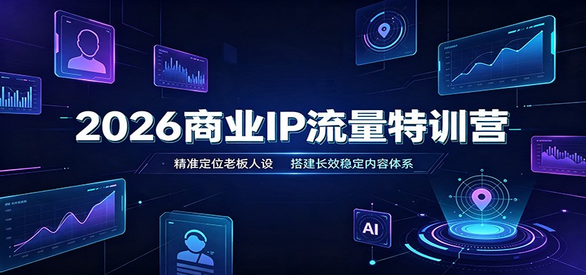 2026商业IP流量特训营：精准定位老板人设，搭建长效稳定内容体系