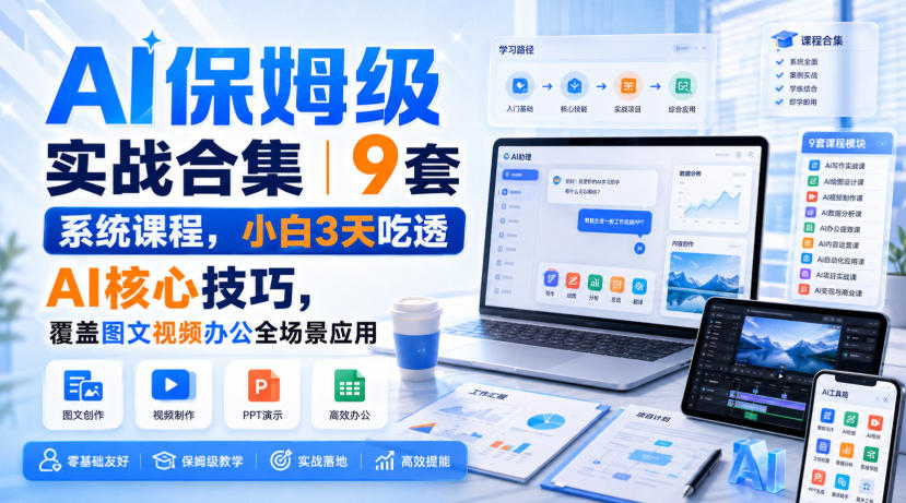 AI保姆级实战合集｜9套系统课程，小白3天吃透AI核心技巧，覆盖图文视频办公全场景应用