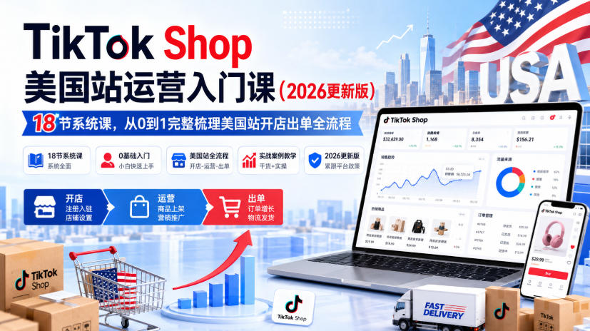 TikTok Shop美国站运营入门课(2026更新版),18节系统课,,从0到1完整梳理美国站开店出单全流程
