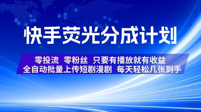 快手荧光分成计划，全自动批量上传短剧漫剧，每天轻松几张到手，零投流零粉丝，只要有播放就有收益