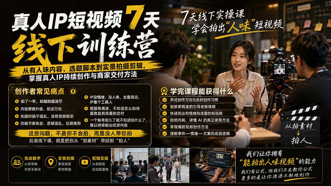 （19999期）真人IP短视频7天训练营：从有人味内容、选题脚本到实景拍摄剪辑，掌握真人IP持续创作与商家交付方法