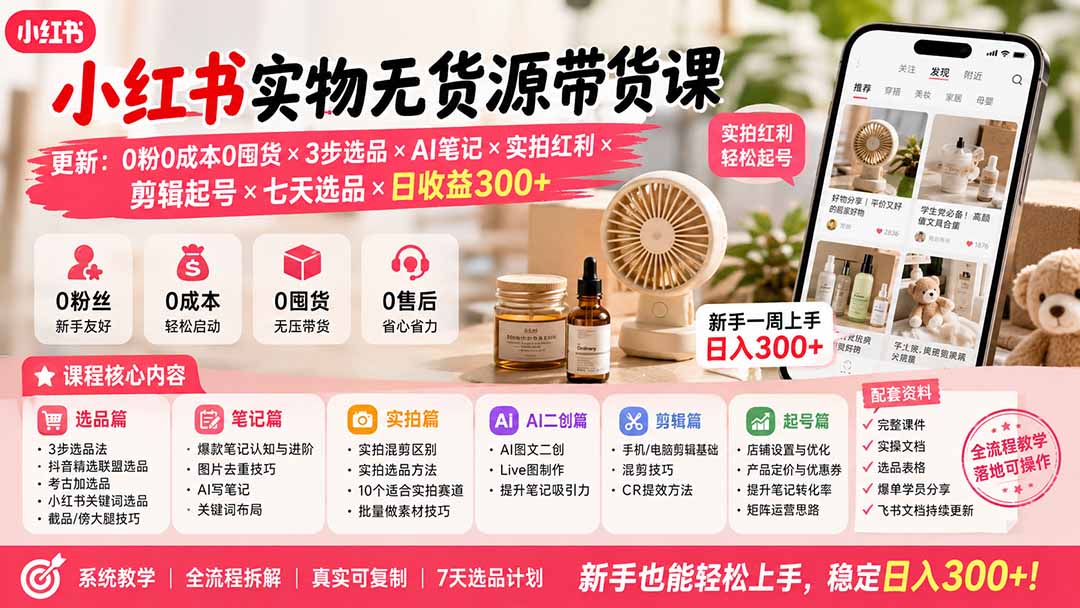 （19840期）小红书实物无货源带货课-更新：0粉0成本0囤货×3步选品×AI笔记×实拍红利×剪辑起号×七天选品×日收益300+