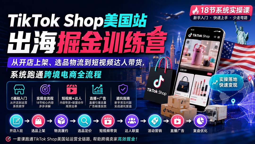 （20162期）TikTok Shop美国站出海掘金训练营：从开店上架、选品物流到短视频达人带货，系统跑通跨境电商全流程