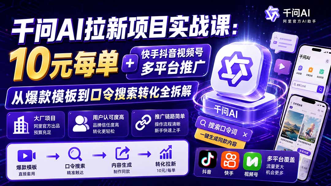 （19992期）千问AI拉新项目实战课-更新0820：10元每单+快手抖音视频号多平台推广，从爆款模板到口令搜索转化全拆解