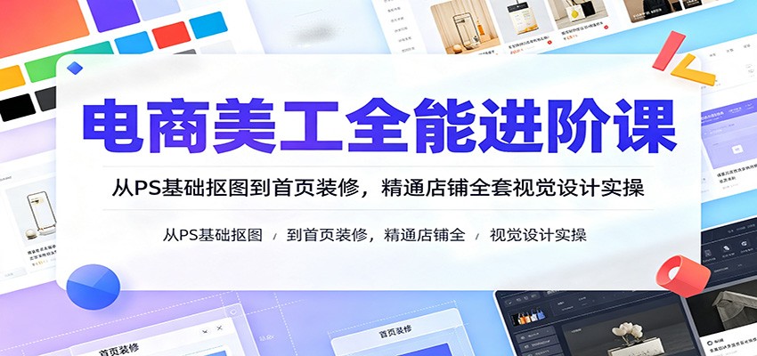 电商美工全能进阶课：从PS基础抠图到首页装修，精通店铺全套视觉设计实操