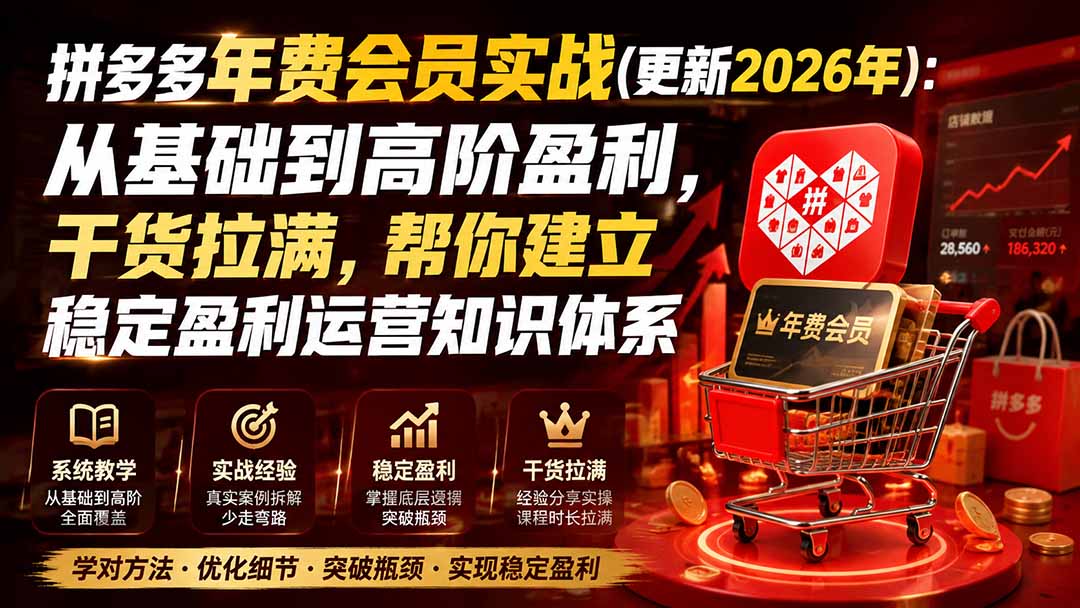 (20093期)拼多多年费会员实战(更新2026年):从基础到高阶盈利,干货拉满,帮你建立稳定盈利运营知识体系