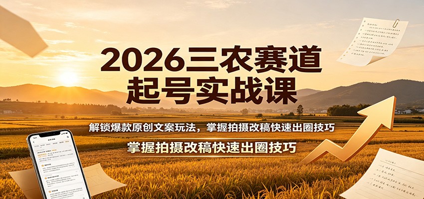 2026三农赛道起号实战课：解锁爆款原创文案玩法，掌握拍摄改稿快速出圈技巧