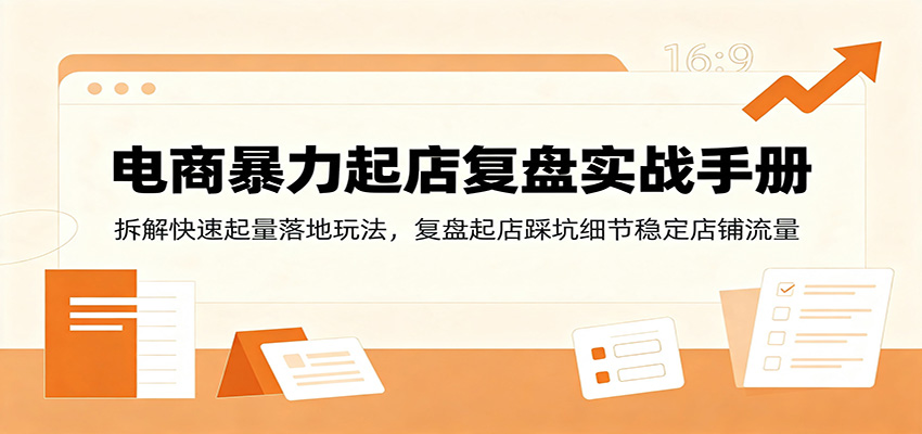 电商暴力起店复盘实战手册：拆解快速起量落地玩法，复盘起店踩坑细节稳定店铺流量