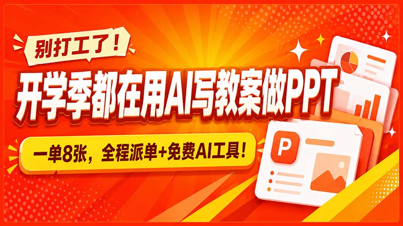 (20135期)别打工了!开学季都在用AI写教案做PPT,一单8张,全程派单+免费AI工具!