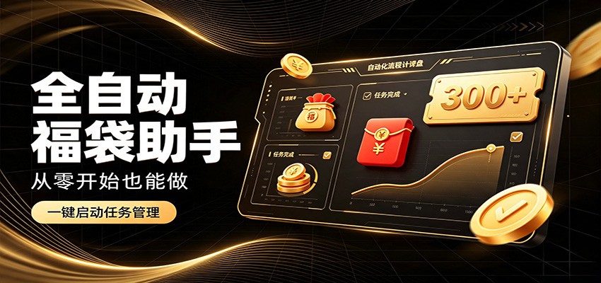 日入稳定300+,全自动抢福袋闲暇稳定创收,零基础小白轻松上手