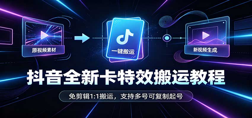 抖音全新卡特效搬运教程:免剪辑1:1搬运,支持多号可复制起号