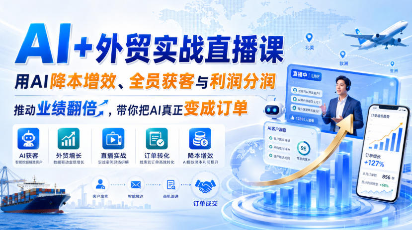 AI+外贸实战直播课，用AI降本增效、全员获客与利润分润，推动业绩翻倍，带你把AI真正变成订单（26.08.31）