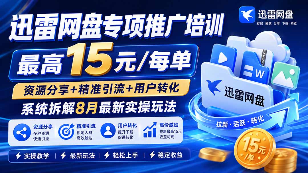 (20228期)迅雷网盘专项推广培训-更新09月——最高15元/每单,资源分享+精准引流+用户转化,系统拆解最新实操玩法