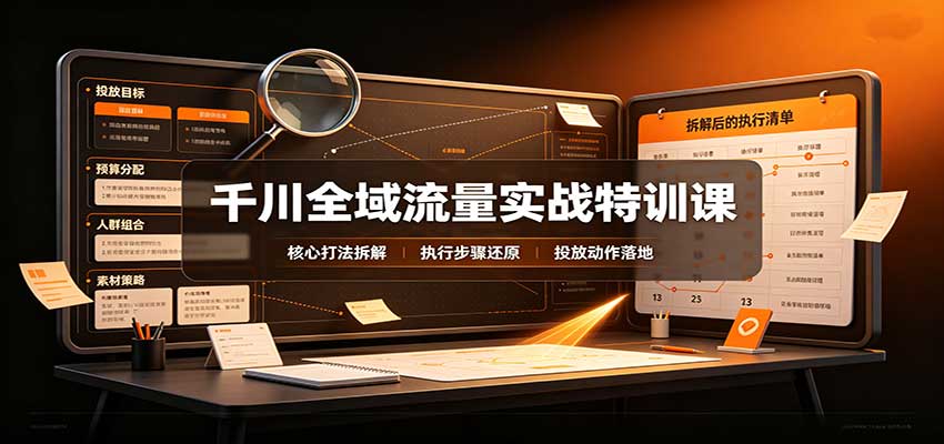 千川全域流量实战特训课:拆解全域投放实操核心打法