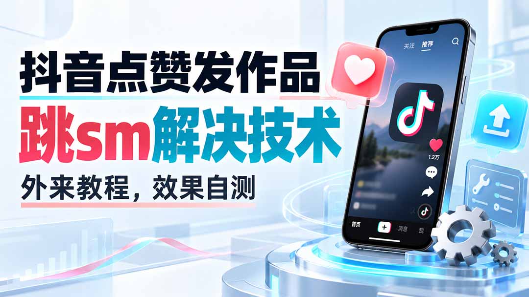 （20309期）抖音点赞发作品跳sm解决技术，外来教程，效果自测