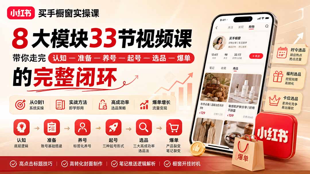 （20317期）小红书买手橱窗实操课：8大模块33节视频课，带你走完”认知—准备—养号—起号—选品—爆单”的完整闭环