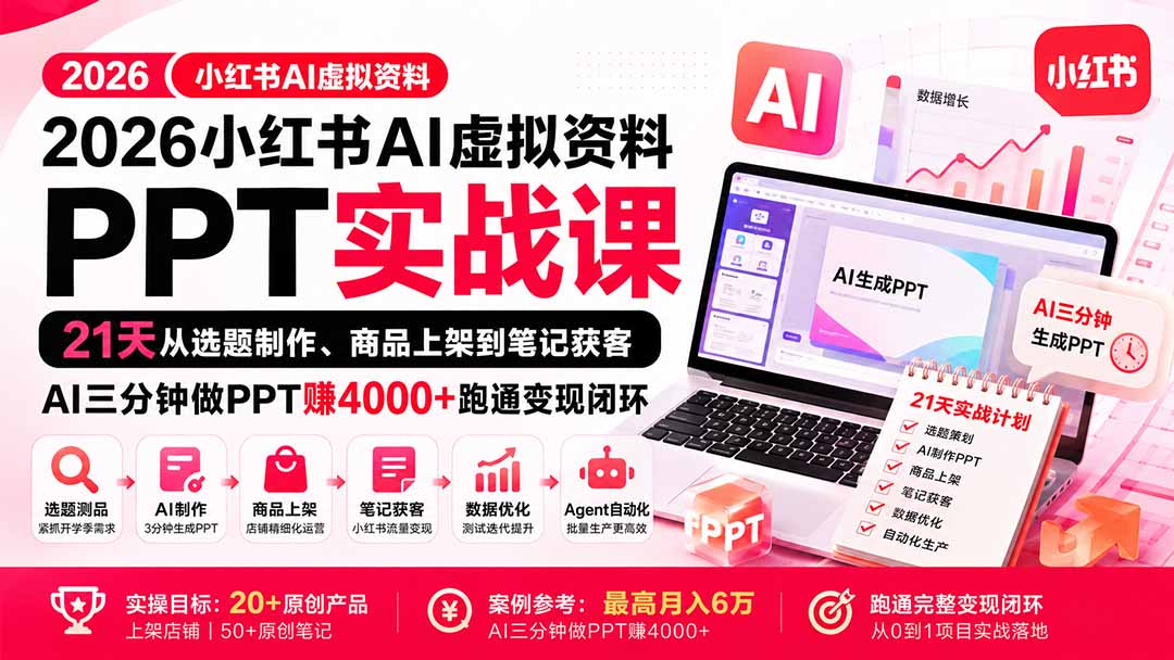 (20231期)2026小红书AI虚拟资料PPT实战课:21天从选题制作、商品上架到笔记获客,AI三分钟做PPT赚4000+跑通变现闭环