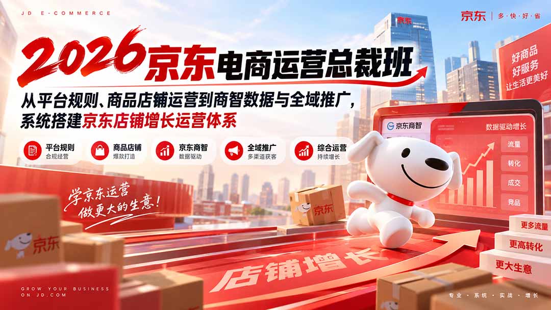 （20416期）2026京东电商运营总裁班：从平台规则、商品店铺运营到商智数据与全域推广，系统搭建京东店铺增长运营体系