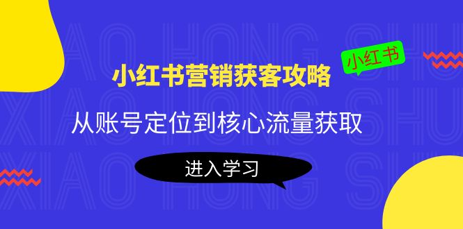 小红书营销获客攻略:从账号定位到核心流量获取,爆款笔记打造