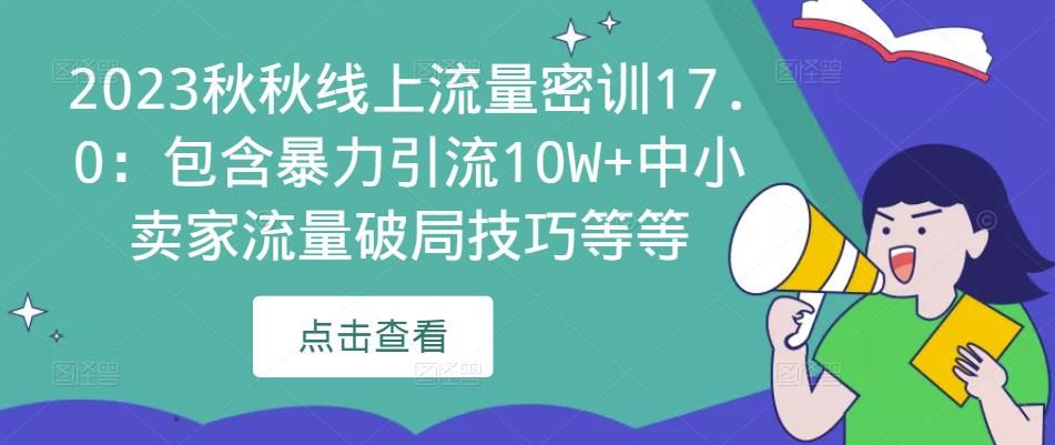 2023秋秋线上流量密训17.0:包含暴力引流10W+中小卖家流量破局技巧等等